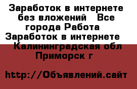 Заработок в интернете без вложений - Все города Работа » Заработок в интернете   . Калининградская обл.,Приморск г.